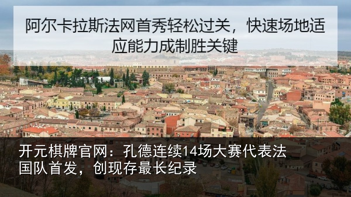 开元棋牌官网：孔德连续14场大赛代表法国队首发，创现存最长纪录