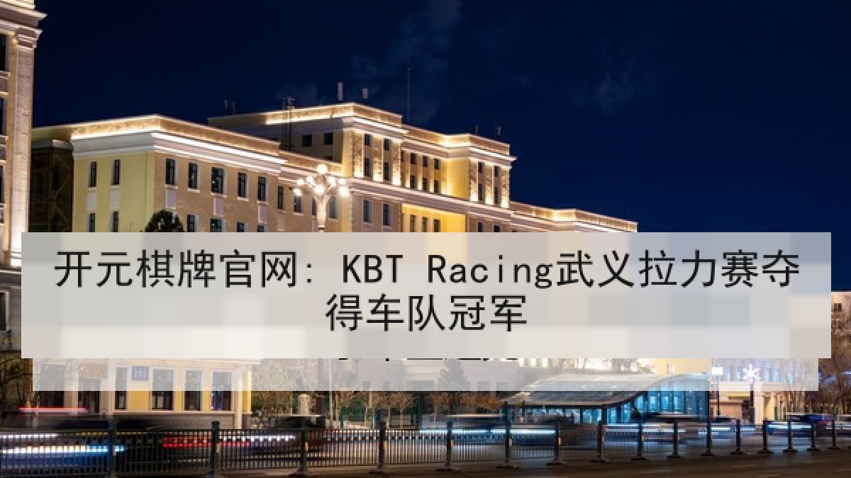开元棋牌官网: KBT Racing武义拉力赛夺得车队冠军