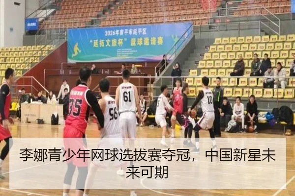 李娜青少年网球选拔赛夺冠，中国新星未来可期