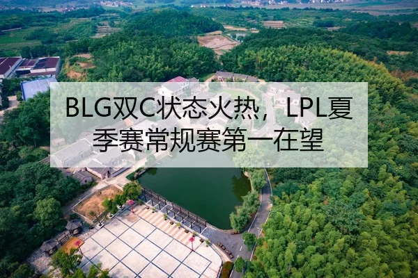 BLG双C状态火热，LPL夏季赛常规赛第一在望