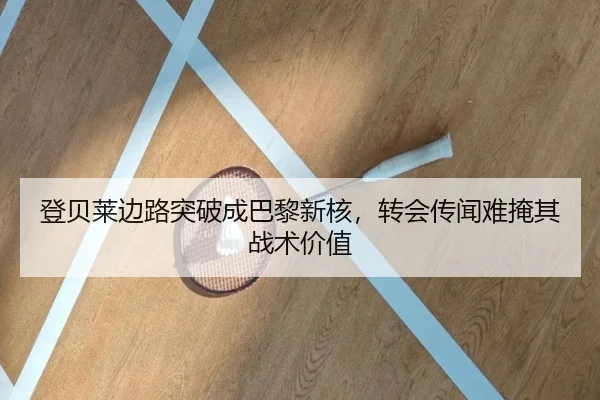 登贝莱边路突破成巴黎新核，转会传闻难掩其战术价值