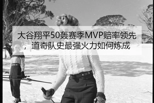 大谷翔平50轰赛季MVP赔率领先，道奇队史最强火力如何炼成