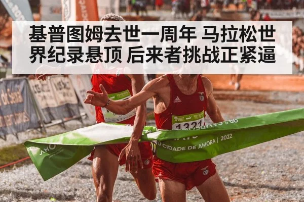 基普图姆去世一周年 马拉松世界纪录悬顶 后来者挑战正紧逼