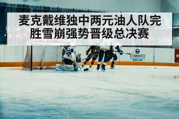 麦克戴维独中两元油人队完胜雪崩强势晋级总决赛