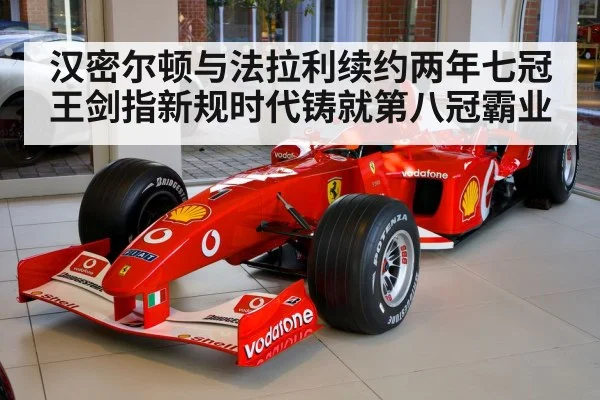 汉密尔顿与法拉利续约两年七冠王剑指新规时代铸就第八冠霸业