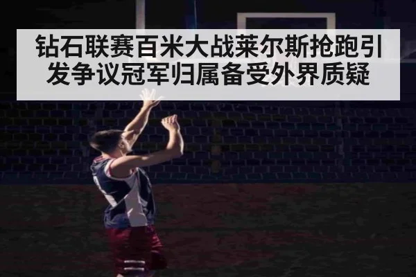 钻石联赛百米大战莱尔斯抢跑引发争议冠军归属备受外界质疑