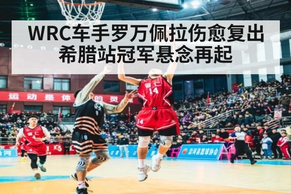 WRC车手罗万佩拉伤愈复出 希腊站冠军悬念再起