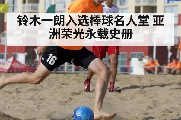铃木一朗入选棒球名人堂 亚洲荣光永载史册