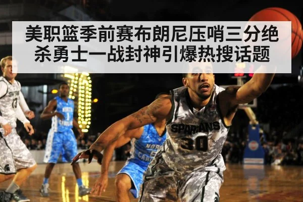 美职篮季前赛布朗尼压哨三分绝杀勇士一战封神引爆热搜话题