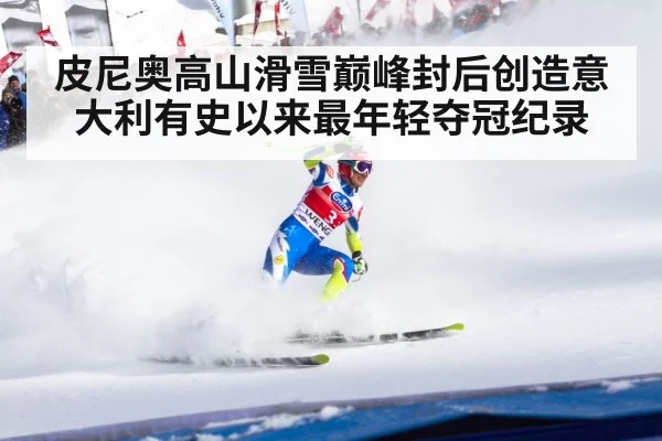 皮尼奥高山滑雪巅峰封后创造意大利有史以来最年轻夺冠纪录