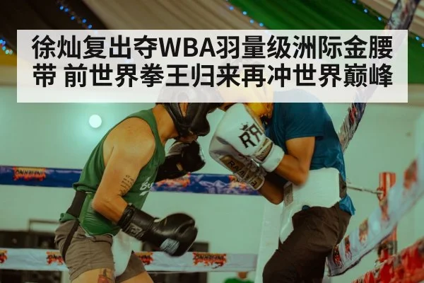 徐灿复出夺WBA羽量级洲际金腰带 前世界拳王归来再冲世界巅峰