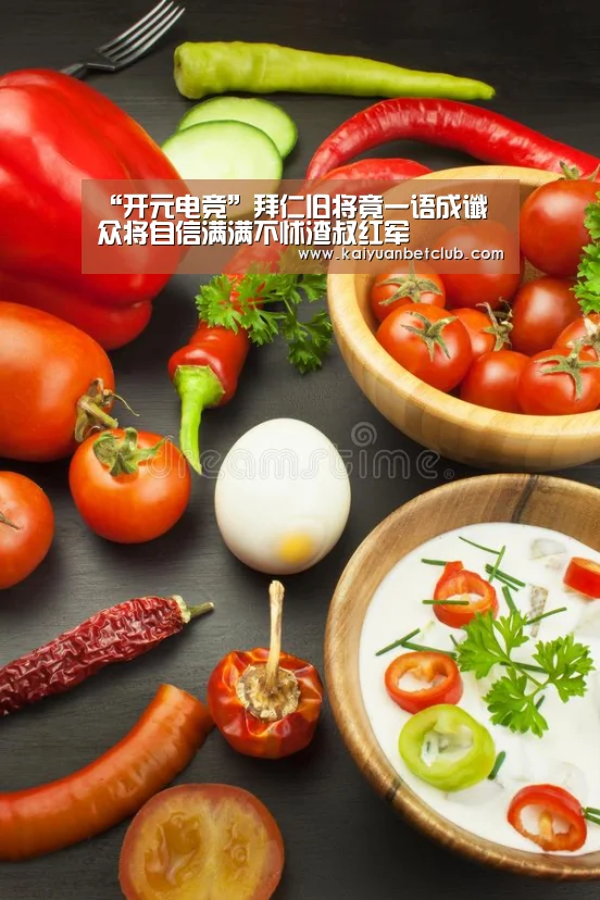 “开元电竞”拜仁旧将竟一语成谶 众将自信满满不怵渣叔红军(图1) 开元电竞
